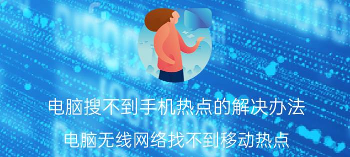 电脑搜不到手机热点的解决办法 电脑无线网络找不到移动热点？